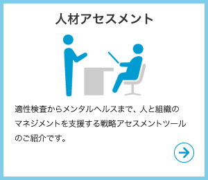 人材アセスメント　適性検査からメンタルヘルスまで、人と組織のマネジメントを支援する戦略アセスメントツールのご紹介です。